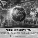 CHIẾN LƯỢC ĐẦU TƯ 2024 TRONG BỐI CẢNH RỦI RO ĐỊA CHÍNH TRỊ